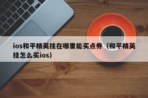 ios和平精英挂在哪里能买点券（和平精英挂怎么买ios）